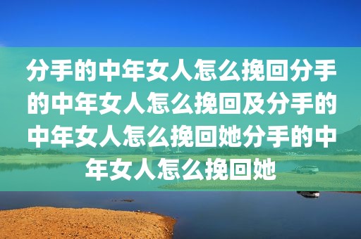 分手的中年女人怎么挽回分手的中年女人怎么挽回及分手的中年女人怎么挽回她分手的中年女人怎么挽回她