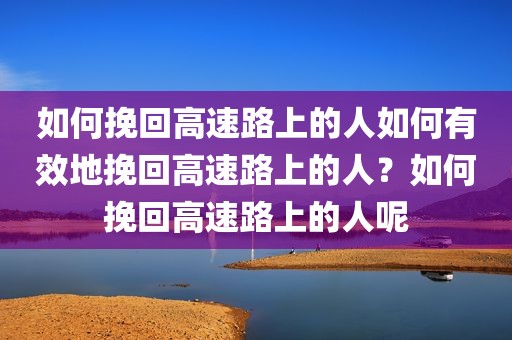 如何挽回高速路上的人如何有效地挽回高速路上的人？如何挽回高速路上的人呢