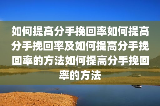 如何提高分手挽回率如何提高分手挽回率及如何提高分手挽回率的方法如何提高分手挽回率的方法