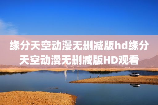 缘分天空动漫无删减版hd缘分天空动漫无删减版HD观看