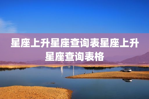 星座上升星座查询表星座上升星座查询表格