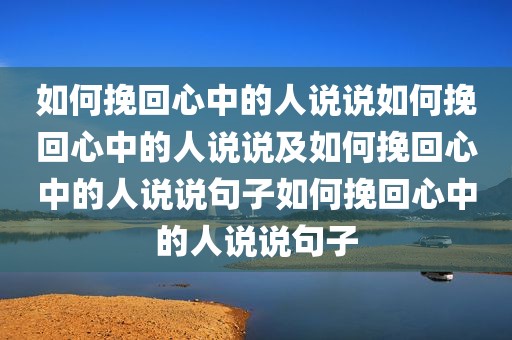 如何挽回心中的人说说如何挽回心中的人说说及如何挽回心中的人说说句子如何挽回心中的人说说句子