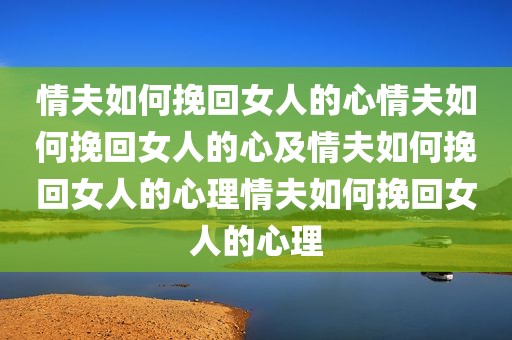 情夫如何挽回女人的心情夫如何挽回女人的心及情夫如何挽回女人的心理情夫如何挽回女人的心理