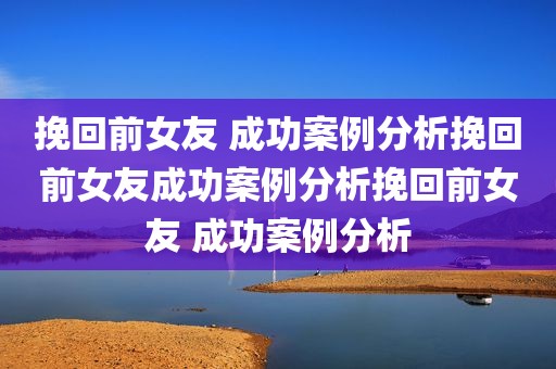 挽回前女友 成功案例分析挽回前女友成功案例分析挽回前女友 成功案例分析