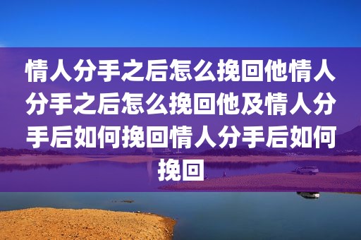 情人分手之后怎么挽回他情人分手之后怎么挽回他及情人分手后如何挽回情人分手后如何挽回