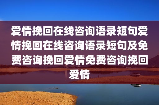 爱情挽回在线咨询语录短句爱情挽回在线咨询语录短句及免费咨询挽回爱情免费咨询挽回爱情