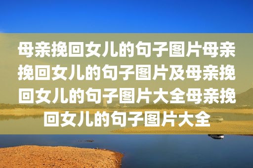 母亲挽回女儿的句子图片母亲挽回女儿的句子图片及母亲挽回女儿的句子图片大全母亲挽回女儿的句子图片大全