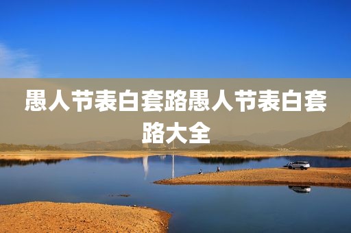 愚人节表白套路愚人节表白套路大全