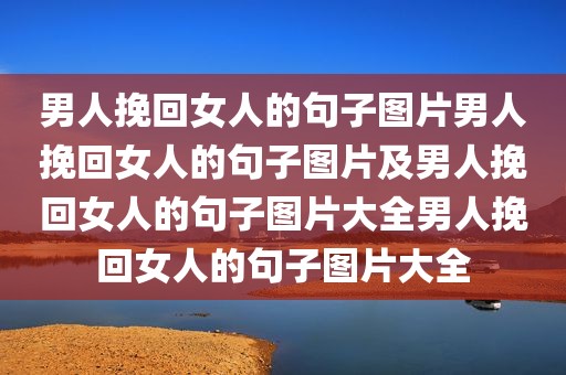 男人挽回女人的句子图片男人挽回女人的句子图片及男人挽回女人的句子图片大全男人挽回女人的句子图片大全