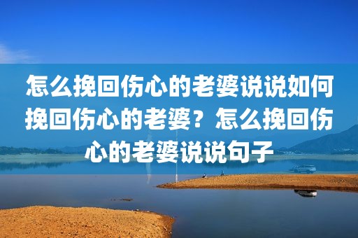 怎么挽回伤心的老婆说说如何挽回伤心的老婆？怎么挽回伤心的老婆说说句子