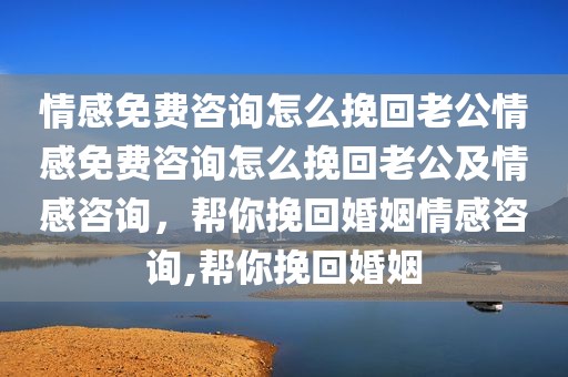 情感免费咨询怎么挽回老公情感免费咨询怎么挽回老公及情感咨询，帮你挽回婚姻情感咨询,帮你挽回婚姻