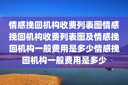情感挽回机构收费列表图情感挽回机构收费列表图及情感挽回机构一般费用是多少情感挽回机构一般费用是多少