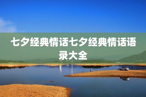 七夕经典情话七夕经典情话语录大全