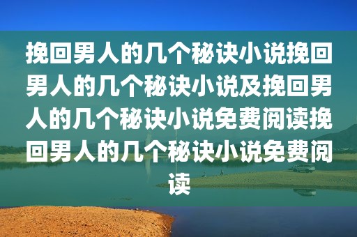 挽回男人的几个秘诀小说挽回男人的几个秘诀小说及挽回男人的几个秘诀小说免费阅读挽回男人的几个秘诀小说免费阅读