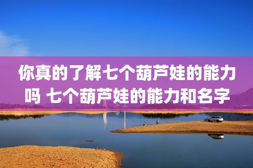 你真的了解七个葫芦娃的能力吗 七个葫芦娃的能力和名字