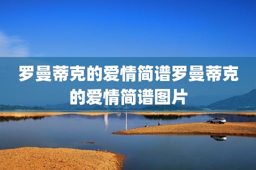 罗曼蒂克的爱情简谱罗曼蒂克的爱情简谱图片