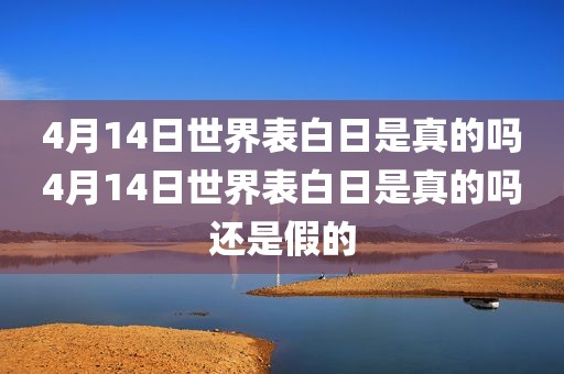 4月14日世界表白日是真的吗4月14日世界表白日是真的吗还是假的