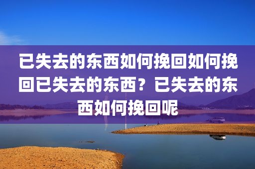 已失去的东西如何挽回如何挽回已失去的东西？已失去的东西如何挽回呢