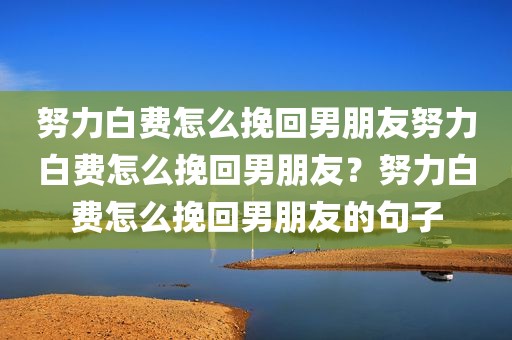 努力白费怎么挽回男朋友努力白费怎么挽回男朋友？努力白费怎么挽回男朋友的句子