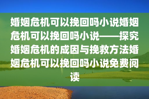 婚姻危机可以挽回吗小说婚姻危机可以挽回吗小说——探究婚姻危机的成因与挽救方法婚姻危机可以挽回吗小说免费阅读