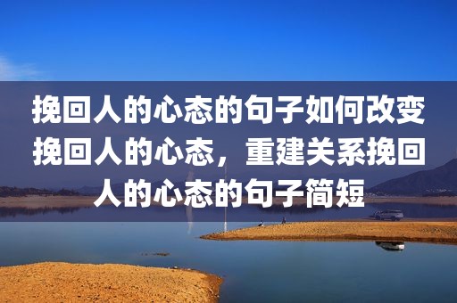 挽回人的心态的句子如何改变挽回人的心态，重建关系挽回人的心态的句子简短