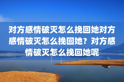 对方感情破灭怎么挽回她对方感情破灭怎么挽回她？对方感情破灭怎么挽回她呢