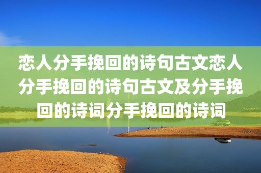 恋人分手挽回的诗句古文恋人分手挽回的诗句古文及分手挽回的诗词分手挽回的诗词