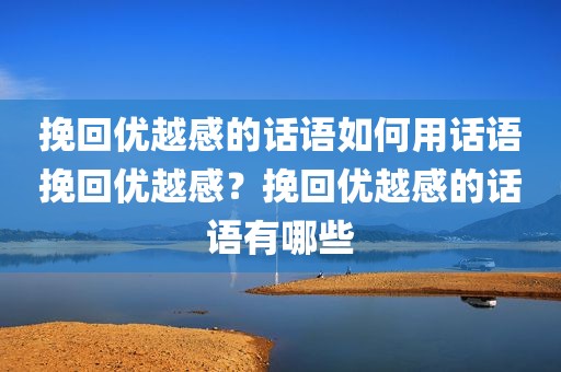 挽回优越感的话语如何用话语挽回优越感？挽回优越感的话语有哪些