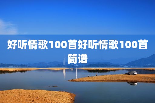 好听情歌100首好听情歌100首简谱
