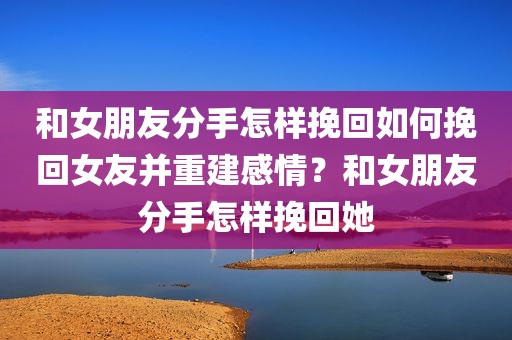 和女朋友分手怎样挽回如何挽回女友并重建感情？和女朋友分手怎样挽回她