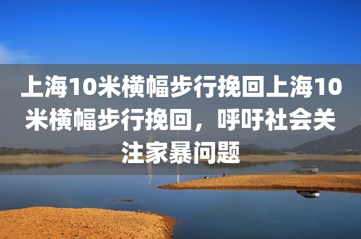 上海10米横幅步行挽回上海10米横幅步行挽回，呼吁社会关注家暴问题