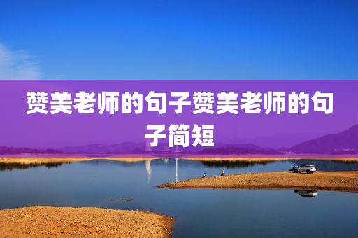 赞美老师的句子赞美老师的句子简短