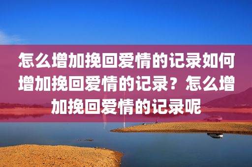 怎么增加挽回爱情的记录如何增加挽回爱情的记录？怎么增加挽回爱情的记录呢