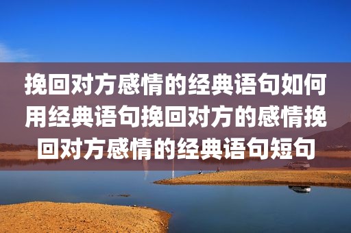 挽回对方感情的经典语句如何用经典语句挽回对方的感情挽回对方感情的经典语句短句