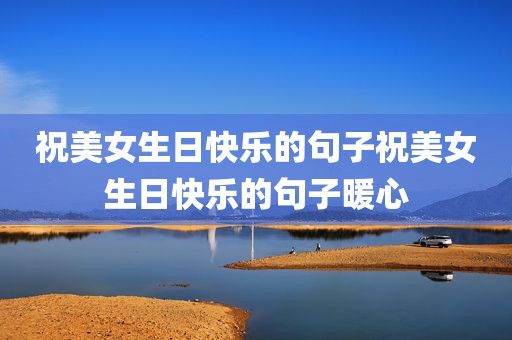 祝美女生日快乐的句子祝美女生日快乐的句子暖心