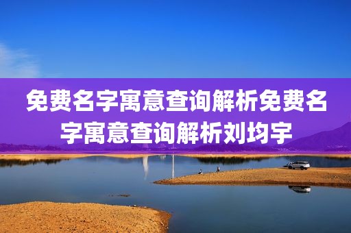 免费名字寓意查询解析免费名字寓意查询解析刘均宇