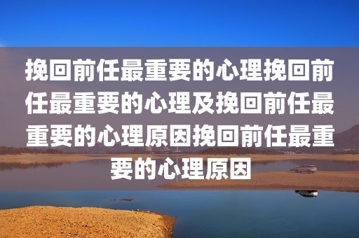 挽回前任最重要的心理挽回前任最重要的心理及挽回前任最重要的心理原因挽回前任最重要的心理原因