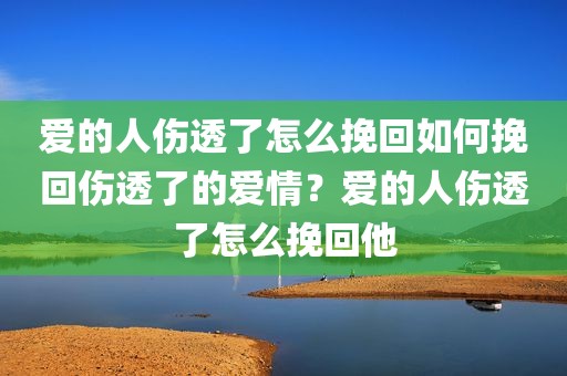 爱的人伤透了怎么挽回如何挽回伤透了的爱情？爱的人伤透了怎么挽回他