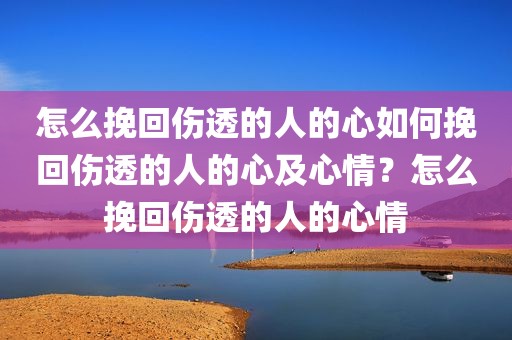怎么挽回伤透的人的心如何挽回伤透的人的心及心情？怎么挽回伤透的人的心情