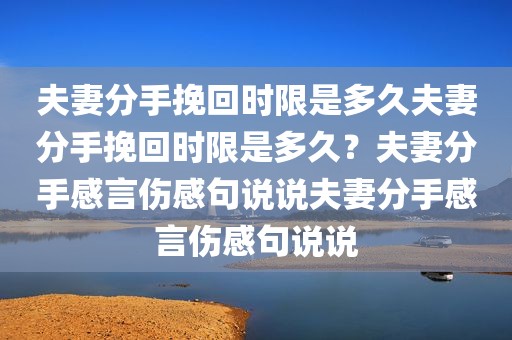 夫妻分手挽回时限是多久夫妻分手挽回时限是多久？夫妻分手感言伤感句说说夫妻分手感言伤感句说说