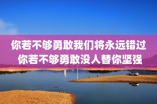 你若不够勇敢我们将永远错过 你若不够勇敢没人替你坚强