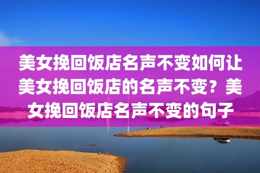 美女挽回饭店名声不变如何让美女挽回饭店的名声不变？美女挽回饭店名声不变的句子