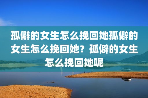 孤僻的女生怎么挽回她孤僻的女生怎么挽回她？孤僻的女生怎么挽回她呢
