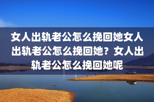 女人出轨老公怎么挽回她女人出轨老公怎么挽回她？女人出轨老公怎么挽回她呢