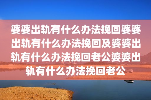 婆婆出轨有什么办法挽回婆婆出轨有什么办法挽回及婆婆出轨有什么办法挽回老公婆婆出轨有什么办法挽回老公