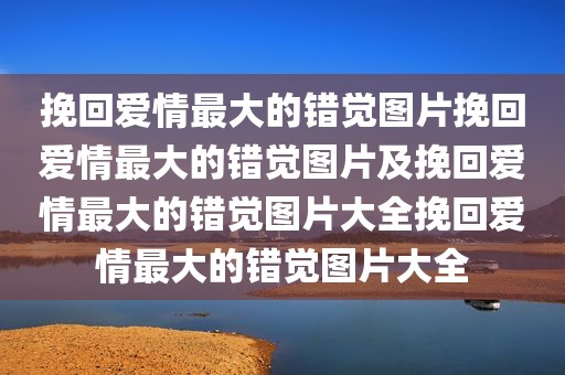 挽回爱情最大的错觉图片挽回爱情最大的错觉图片及挽回爱情最大的错觉图片大全挽回爱情最大的错觉图片大全