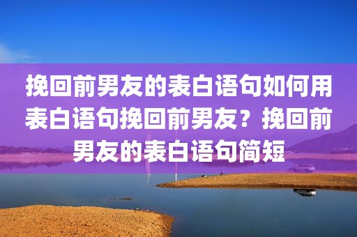 挽回前男友的表白语句如何用表白语句挽回前男友？挽回前男友的表白语句简短