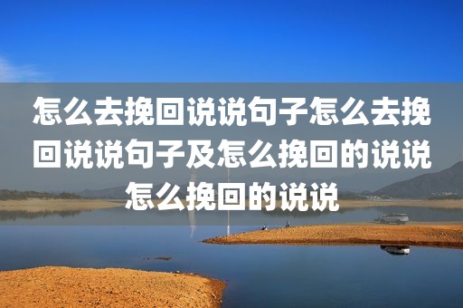 怎么去挽回说说句子怎么去挽回说说句子及怎么挽回的说说怎么挽回的说说