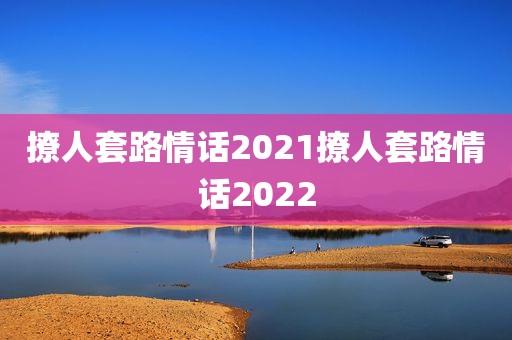 撩人套路情话2021撩人套路情话2022