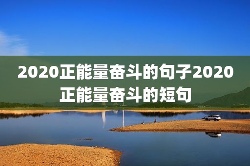 2020正能量奋斗的句子2020正能量奋斗的短句